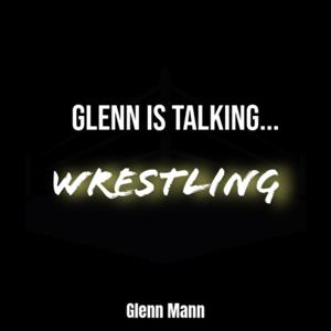 Glenn Is Talking…Wrestling
