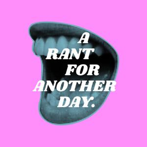 A Rant for Another Day