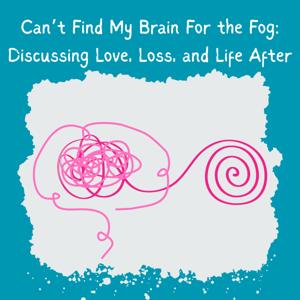 Can't Find My Brain For the Fog: Discussing Love, Loss, and Life After