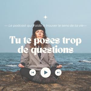 Tu te poses trop de questions ! Le Podcast qui t'aide à trouver le sens de ta vie.