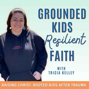 Grounded Kids Resilient Faith I Christ-Centered Parenting, Biblical Discipleship, Healing After Childhood Trauma