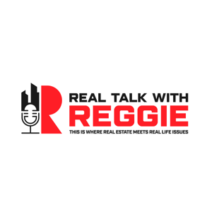 Real Talk with Reggie: Where Real Estate Meets Real Life Issues