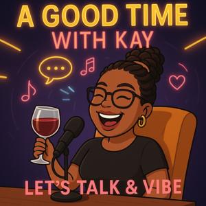 A Good Time With Kay: Let’s Talk & Vibe