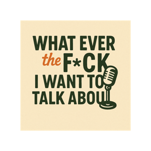 What Ever The F*ck I Want To Talk About