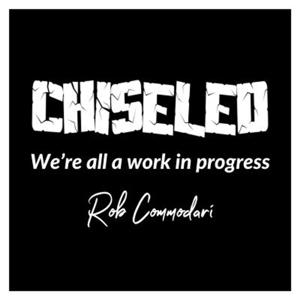 Chiseled - We're all a work in progress - with Rob Commodari