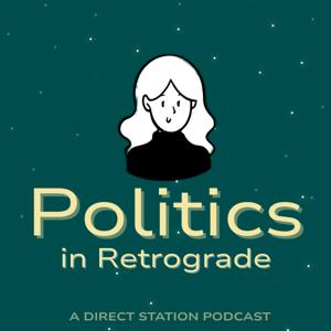 Politics in Retrograde: A Direct Station Podcast
