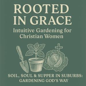 Rooted in Grace: Intuitive Gardening for Christian Women