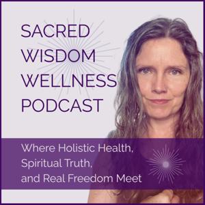 Sacred Wisdom Wellness Podcast - Where Holistic Health, Spiritual Truth, and Real Freedom Meet
