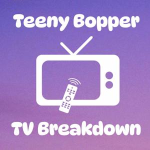 Teeny Bopper TV Breakdown Podcast