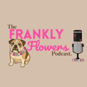 The Frankly Flowers Podcast