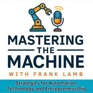 Mastering the Machine with Frank Lamb |  Strategies for Automation, Technology and Entrepreneurship