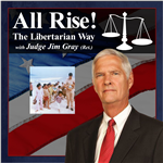 All Rise! The Libertarian Way with Judge Jim Gray