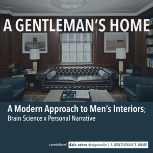 A GENTLEMAN’S HOME; A Modern Approach to Men’s Interiors, Grounded in Personal Narrative X Brain Science