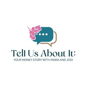 Tell Us About It: Your Money Story with Maria and Jodi
