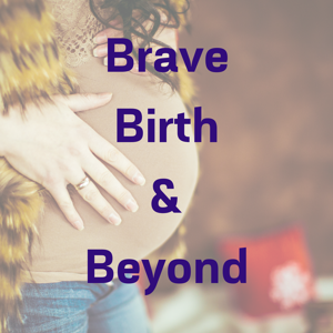 Brave Birth and Beyond