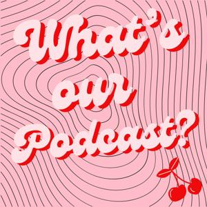 What's Our Podcast?