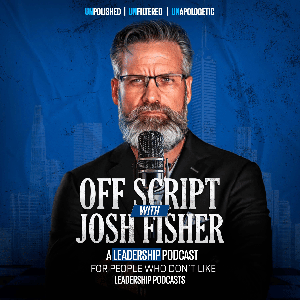 Off Script with Josh Fisher: A Leadership Podcast For People Who Don’t Like Leadership Podcast