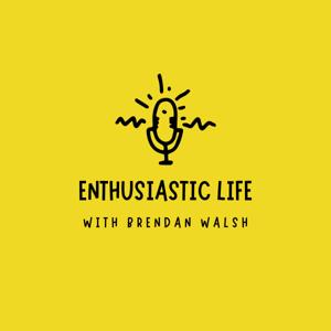 Enthusiastic Life | with Brendan Walsh