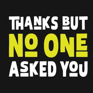 Thanks But No One Asked You