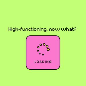 High-functioning, now what?