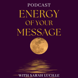 The Energy of Your Message with Sarah Lucille