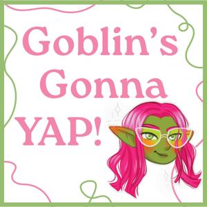 Goblin's Gonna Yap!