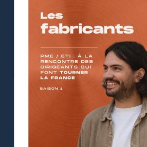 Les fabricants - À la rencontre des dirigeants de PME et ETI qui fabriquent au coeur des territoires