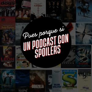 Pues Porque Si: Un Podcast con Spoilers