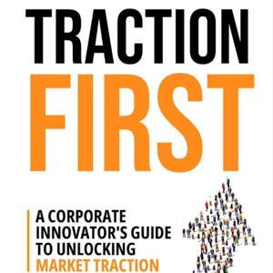 Traction First - A Corporate Innovator's Guide to Unlocking Market Traction