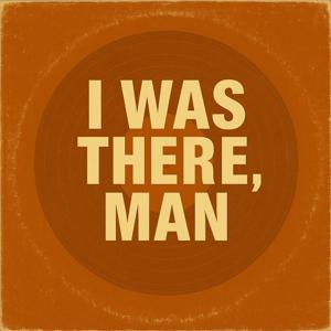I Was There, Man!