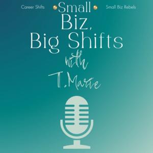Small Biz, Big Shifts w/ T. Marie