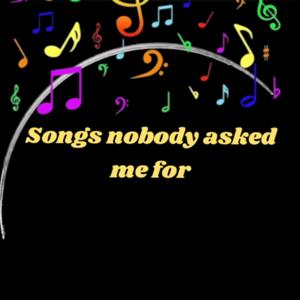 Songs nobody asked me for