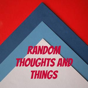 The Random thoughts and things podcast