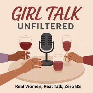 Girl Talk Unfiltered...Real Women, Real Talk, Zero BullShit