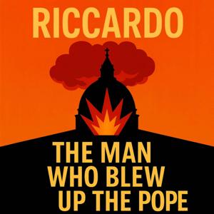 Riccardo: The Man Who Blew Up the Pope