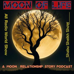 MOON OF LIFE RADIO SHOW | A MOON RELATIONSHIP STORY PODCAST | HOSTED BY SHABU SHEIKH