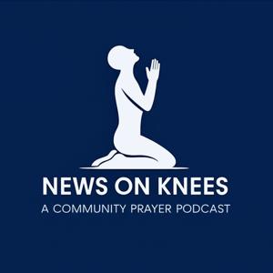 News on Knees | The Prayer Podcast