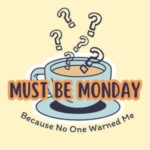 Must Be Monday: Because No One Warned Me