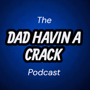 The Dad Havin A Crack Podcast