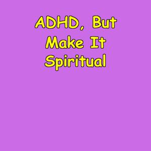 ADHD, But Make It Spiritual