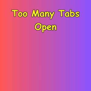 Too Many Tabs Open