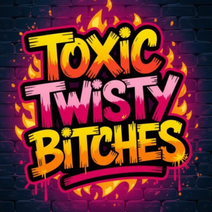 Toxic Twisty B!tches