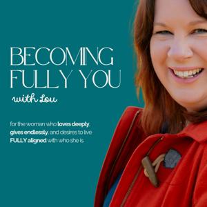 Becoming Fully You with Lou | For bighearted women of faith ready to live with purpose and peace