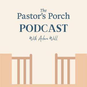 The Pastor's Porch Podcast with Adam Will