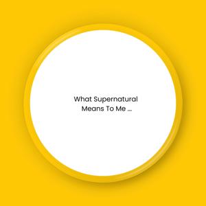 What Supernatural Means To Me ...