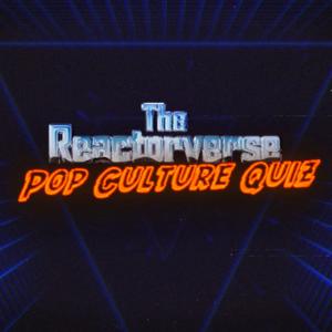 The Reactorverse Pop Culture Quiz