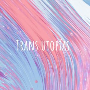 Trans utopías