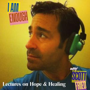 "I am Enough" with Scott Fried: Lectures on Hope & Healing