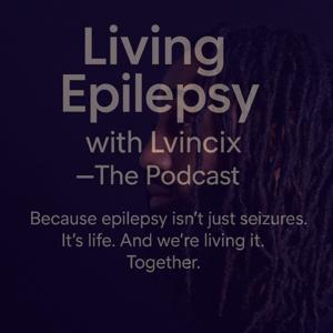 Living Epilepsy with Lvincix — The Podcast
