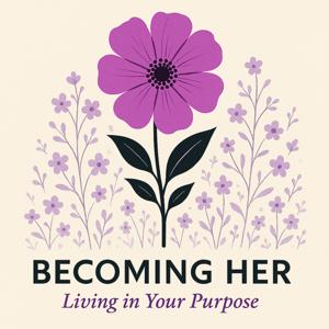 Becoming Her:  Living in Your Purpose